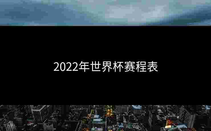 2022年世界杯赛程表
