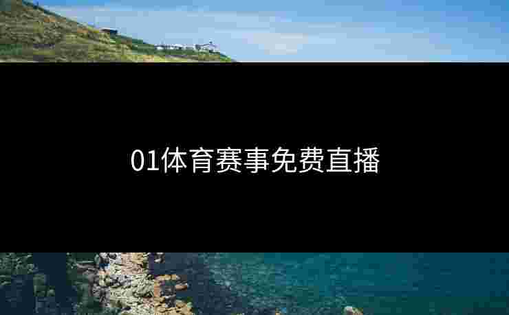 01体育赛事免费直播 01体育赛事免费直播