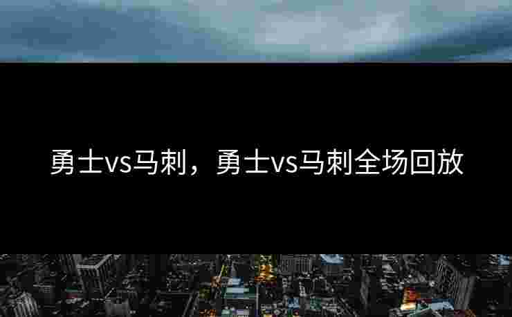 勇士vs马刺，勇士vs马刺全场回放